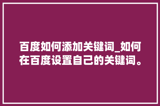 百度如何添加关键词_如何在百度设置自己的关键词。 百度如何添加关键词_如何在百度设置自己的关键词。 SEO关键词
