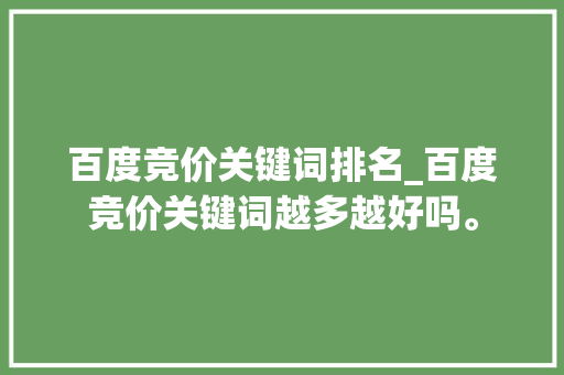 百度竞价关键词排名_百度竞价关键词越多越好吗。 百度竞价关键词排名_百度竞价关键词越多越好吗。 SEO关键词