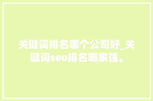 关键词排名哪个公司好_关键词seo排名哪家强。 关键词排名哪个公司好_关键词seo排名哪家强。 SEO关键词