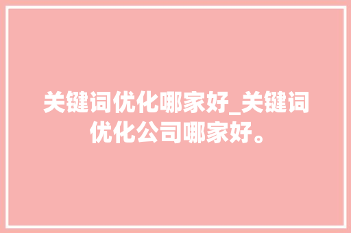 关键词优化哪家好_关键词优化公司哪家好。 关键词优化哪家好_关键词优化公司哪家好。 SEO关键词