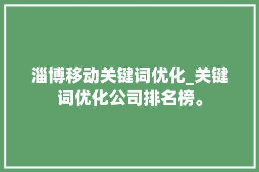 淄博移动关键词优化_关键词优化公司排名榜。 淄博移动关键词优化_关键词优化公司排名榜。 SEO关键词