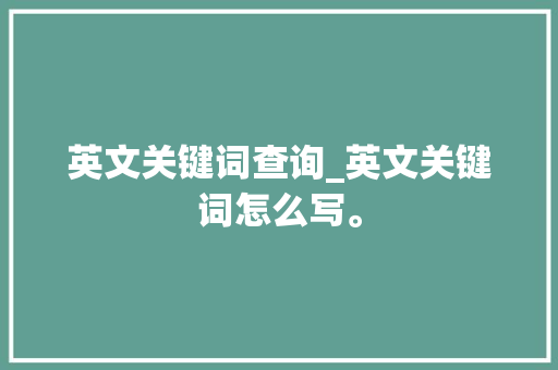 英文关键词查询_英文关键词怎么写。 英文关键词查询_英文关键词怎么写。 SEO关键词