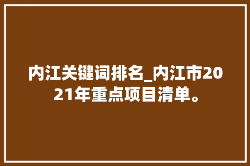 内江关键词排名_内江市2021年重点项目清单。