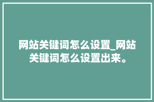 网站关键词怎么设置_网站关键词怎么设置出来。 网站关键词怎么设置_网站关键词怎么设置出来。 SEO关键词