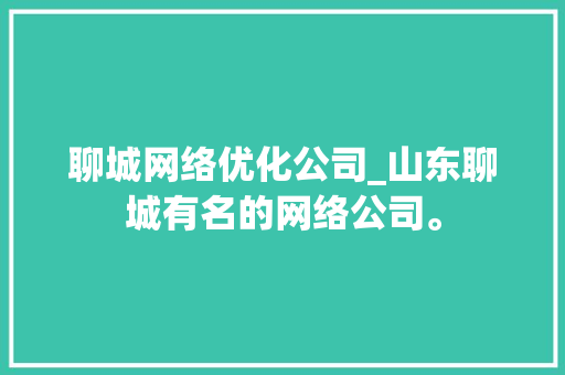 聊城网络优化公司_山东聊城有名的网络公司。 聊城网络优化公司_山东聊城有名的网络公司。 网站建设公司
