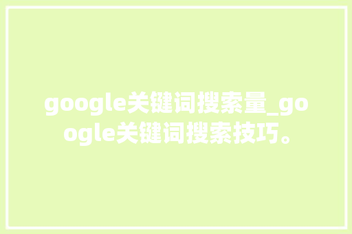 google关键词搜索量_google关键词搜索技巧。 google关键词搜索量_google关键词搜索技巧。 SEO关键词