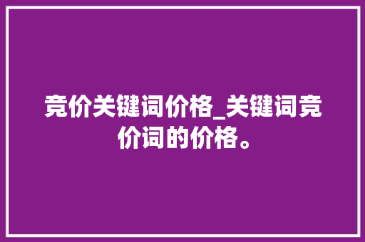 竞价关键词价格_关键词竞价词的价格。 竞价关键词价格_关键词竞价词的价格。 SEO关键词
