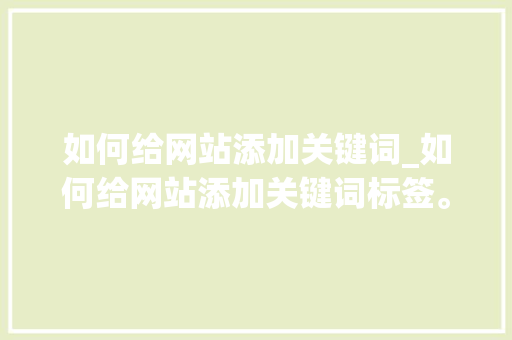 如何给网站添加关键词_如何给网站添加关键词标签。 如何给网站添加关键词_如何给网站添加关键词标签。 SEO关键词
