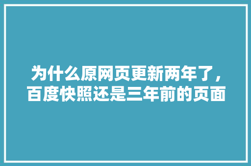 为什么原网页更新两年了，百度快照还是三年前的页面,百度为什么取消快照功能。 为什么原网页更新两年了，百度快照还是三年前的页面,百度为什么取消快照功能。 SEO关键词