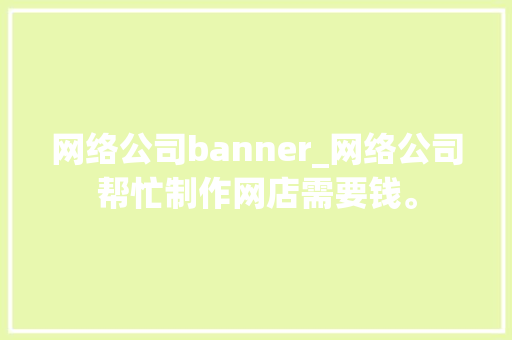 网络公司banner_网络公司帮忙制作网店需要钱。
