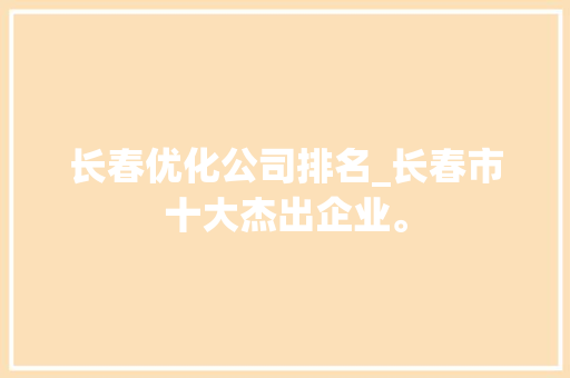长春优化公司排名_长春市十大杰出企业。 长春优化公司排名_长春市十大杰出企业。 网站建设公司