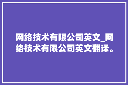 网络技术有限公司英文_网络技术有限公司英文翻译。 网络技术有限公司英文_网络技术有限公司英文翻译。 网站建设公司