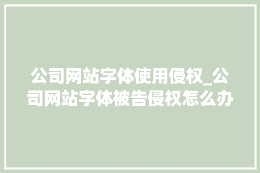 公司网站字体使用侵权_公司网站字体被告侵权怎么办。 公司网站字体使用侵权_公司网站字体被告侵权怎么办。 网站建设公司