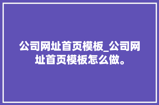 公司网址首页模板_公司网址首页模板怎么做。 公司网址首页模板_公司网址首页模板怎么做。 网站建设公司