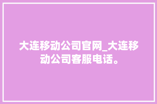 大连移动公司官网_大连移动公司客服电话。