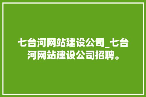 七台河网站建设公司_七台河网站建设公司招聘。 七台河网站建设公司_七台河网站建设公司招聘。 网站建设公司