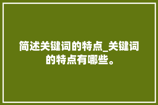 简述关键词的特点_关键词的特点有哪些。