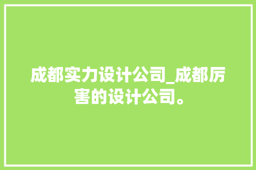 成都实力设计公司_成都厉害的设计公司。 成都实力设计公司_成都厉害的设计公司。 网站建设公司