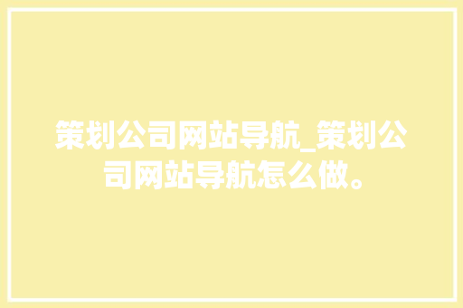 策划公司网站导航_策划公司网站导航怎么做。 策划公司网站导航_策划公司网站导航怎么做。 网站建设公司
