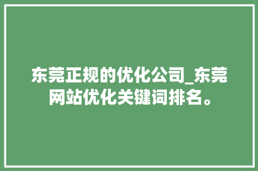 东莞正规的优化公司_东莞网站优化关键词排名。