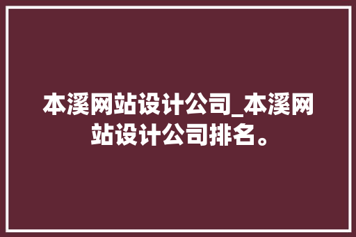 本溪网站设计公司_本溪网站设计公司排名。 本溪网站设计公司_本溪网站设计公司排名。 网站建设公司