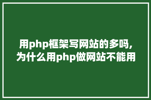 用php框架写网站的多吗,为什么用php做网站不能用。 用php框架写网站的多吗,为什么用php做网站不能用。 百度SEO