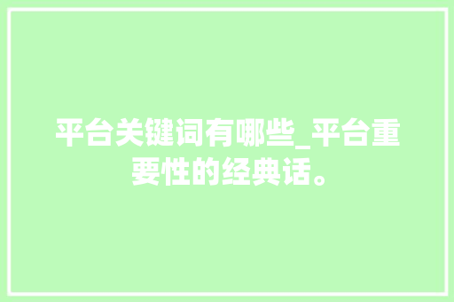 平台关键词有哪些_平台重要性的经典话。