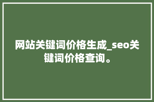 网站关键词价格生成_seo关键词价格查询。 网站关键词价格生成_seo关键词价格查询。 SEO关键词