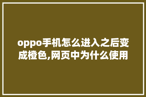 oppo手机怎么进入之后变成橙色,网页中为什么使用橙色字体。