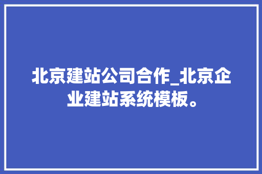 北京建站公司合作_北京企业建站系统模板。 北京建站公司合作_北京企业建站系统模板。 网站建设公司
