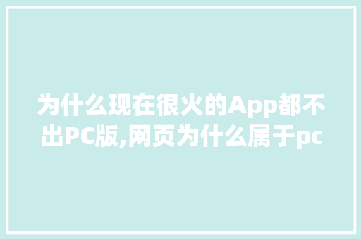 为什么现在很火的App都不出PC版,网页为什么属于pc端软件。 为什么现在很火的App都不出PC版,网页为什么属于pc端软件。 必应SEO