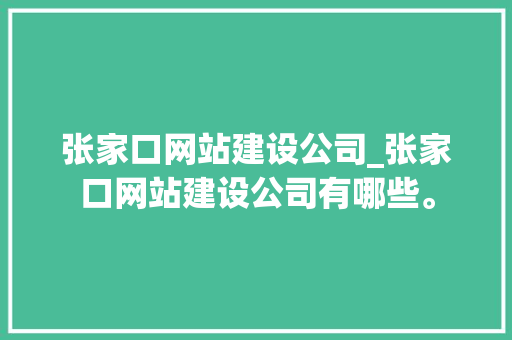 张家口网站建设公司_张家口网站建设公司有哪些。 张家口网站建设公司_张家口网站建设公司有哪些。 网站建设公司