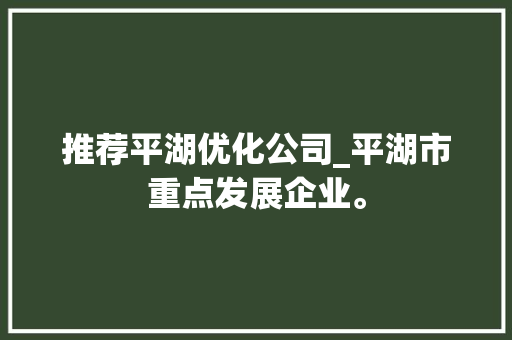 推荐平湖优化公司_平湖市重点发展企业。 网站建设公司 推荐平湖优化公司_平湖市重点发展企业。 推荐平湖优化公司_平湖市重点发展企业。 网站建设公司