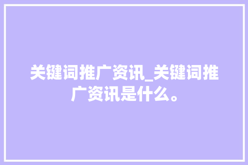 关键词推广资讯_关键词推广资讯是什么。 关键词推广资讯_关键词推广资讯是什么。 SEO关键词