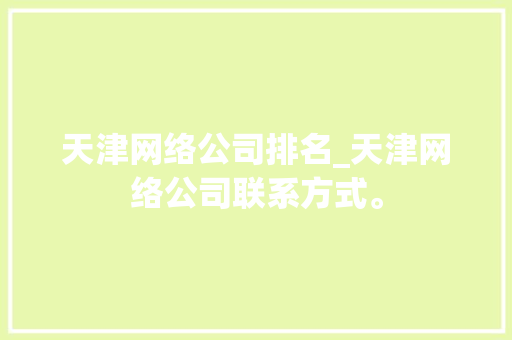 天津网络公司排名_天津网络公司联系方式。 天津网络公司排名_天津网络公司联系方式。 网站建设公司