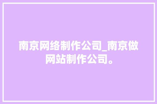 南京网络制作公司_南京做网站制作公司。 南京网络制作公司_南京做网站制作公司。 网站建设公司