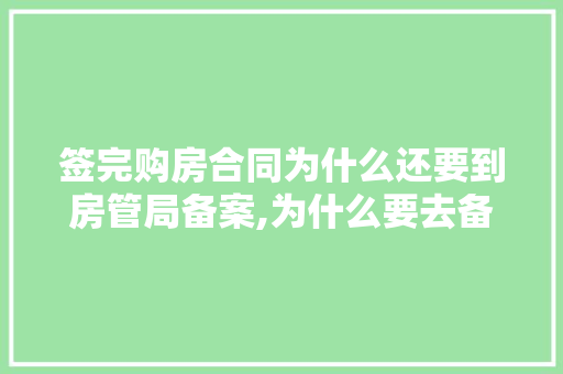 签完购房合同为什么还要到房管局备案,为什么要去备案登记。