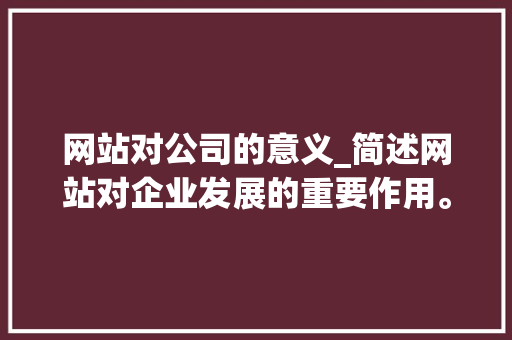 网站对公司的意义_简述网站对企业发展的重要作用。 网站对公司的意义_简述网站对企业发展的重要作用。 网站建设公司
