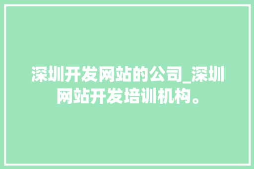 深圳开发网站的公司_深圳网站开发培训机构。 深圳开发网站的公司_深圳网站开发培训机构。 网站建设公司