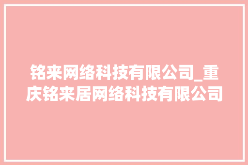 铭来网络科技有限公司_重庆铭来居网络科技有限公司。 铭来网络科技有限公司_重庆铭来居网络科技有限公司。 网站建设公司