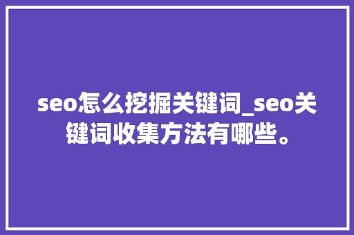 seo怎么挖掘关键词_seo关键词收集方法有哪些。 seo怎么挖掘关键词_seo关键词收集方法有哪些。 SEO关键词