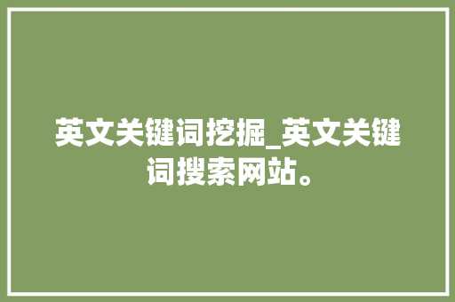 英文关键词挖掘_英文关键词搜索网站。 英文关键词挖掘_英文关键词搜索网站。 SEO关键词