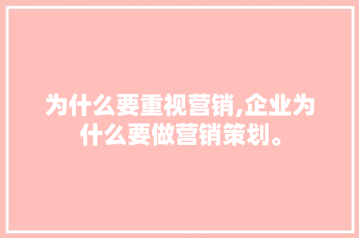 为什么要重视营销,企业为什么要做营销策划。 为什么要重视营销,企业为什么要做营销策划。 必应SEO