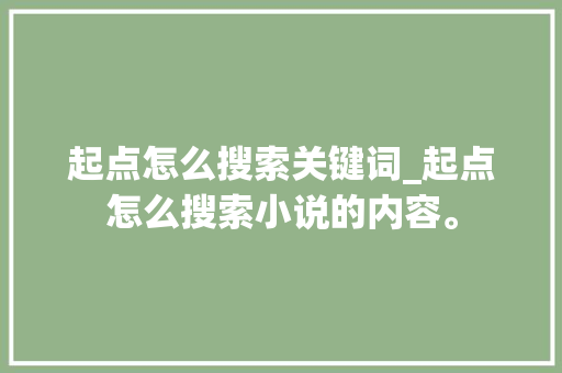 起点怎么搜索关键词_起点怎么搜索小说的内容。