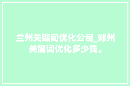 兰州关键词优化公司_郑州关键词优化多少钱。 兰州关键词优化公司_郑州关键词优化多少钱。 SEO关键词