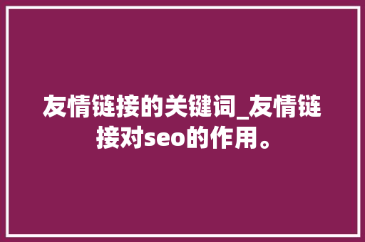 友情链接的关键词_友情链接对seo的作用。