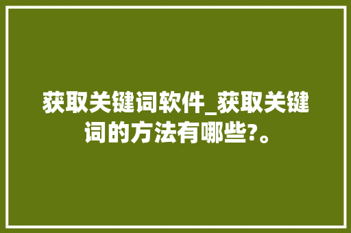 获取关键词软件_获取关键词的方法有哪些?。