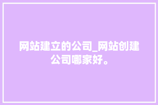 网站建立的公司_网站创建公司哪家好。 网站建立的公司_网站创建公司哪家好。 网站建设公司