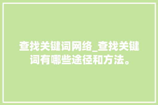 查找关键词网络_查找关键词有哪些途径和方法。 查找关键词网络_查找关键词有哪些途径和方法。 SEO关键词