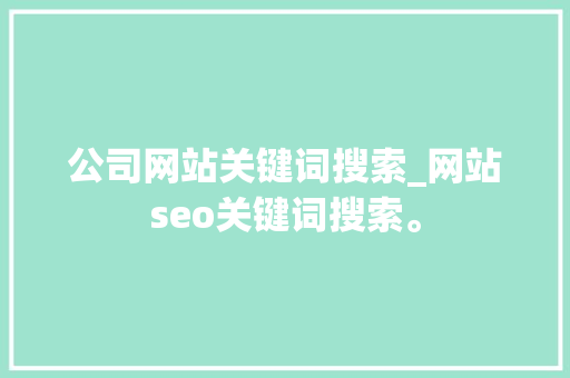公司网站关键词搜索_网站seo关键词搜索。 公司网站关键词搜索_网站seo关键词搜索。 SEO关键词